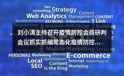 刘小涛主持召开疫情防控会商研判会议抓实抓细常态化疫情防控工作