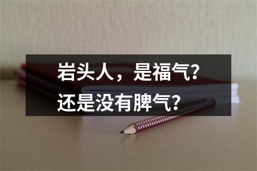 岩头人，是福气？还是没有脾气？
