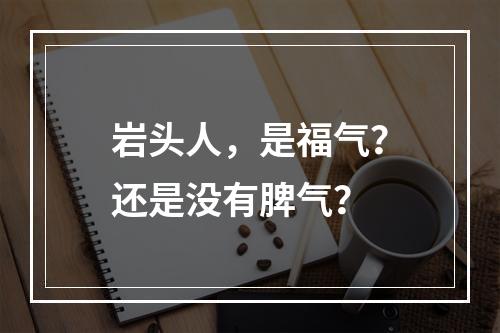 岩头人，是福气？还是没有脾气？