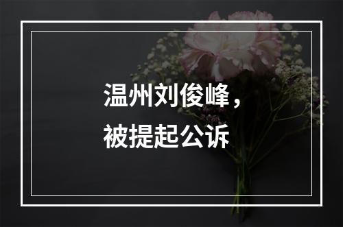温州刘俊峰，被提起公诉