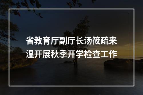 省教育厅副厅长汤筱疏来温开展秋季开学检查工作