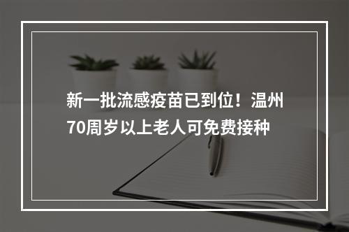 新一批流感疫苗已到位！温州70周岁以上老人可免费接种