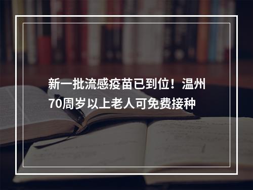 新一批流感疫苗已到位！温州70周岁以上老人可免费接种