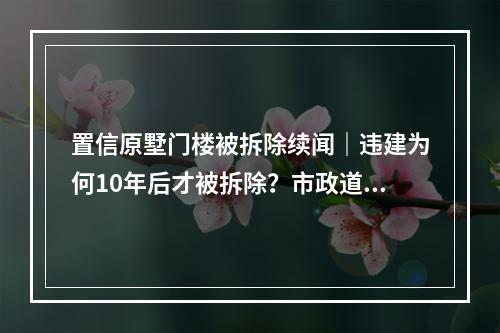 置信原墅门楼被拆除续闻｜违建为何10年后才被拆除？市政道路为何迟迟不移交 ...