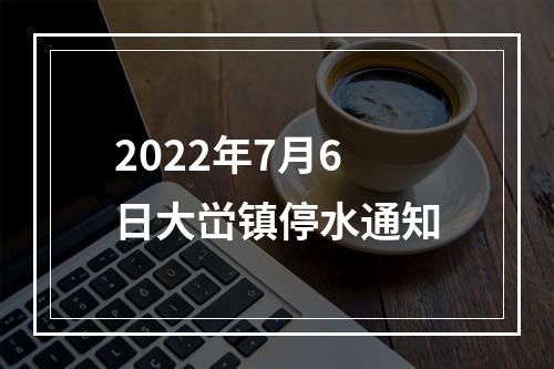 2022年7月6日大峃镇停水通知