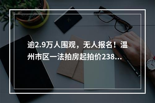 逾2.9万人围观，无人报名！温州市区一法拍房起拍价2388万元！位置在……
