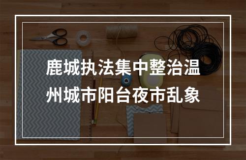 鹿城执法集中整治温州城市阳台夜市乱象