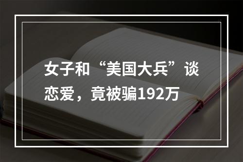 女子和“美国大兵”谈恋爱，竟被骗192万
