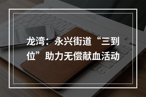龙湾：永兴街道“三到位”助力无偿献血活动