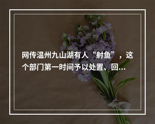 网传温州九山湖有人“射鱼”，这个部门第一时间予以处置、回应