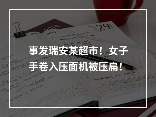 事发瑞安某超市！女子手卷入压面机被压扁！