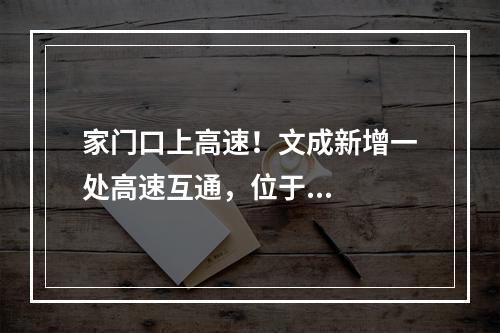 家门口上高速！文成新增一处高速互通，位于...