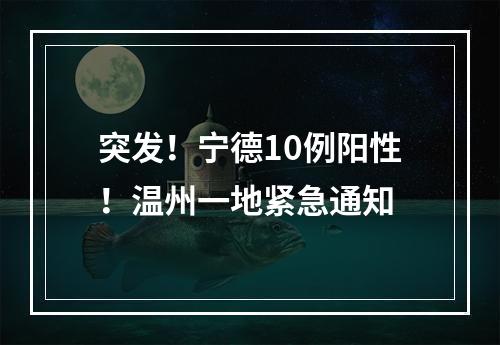 突发！宁德10例阳性！温州一地紧急通知
