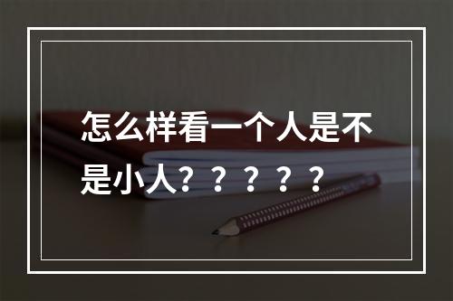 怎么样看一个人是不是小人？？？？？