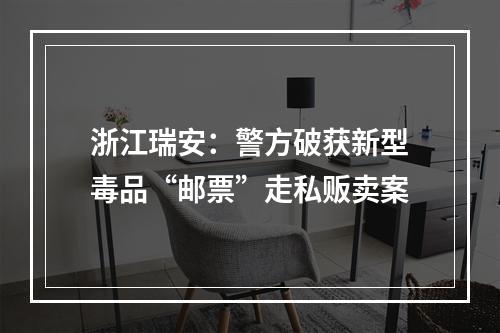 浙江瑞安：警方破获新型毒品“邮票”走私贩卖案