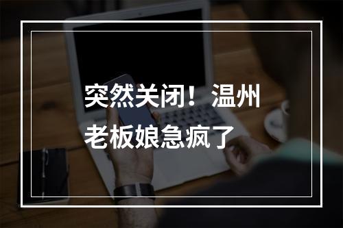 突然关闭！温州老板娘急疯了