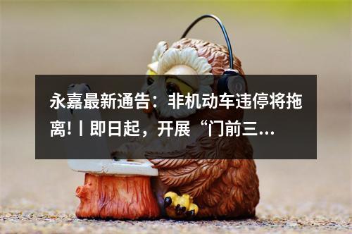 永嘉最新通告：非机动车违停将拖离!丨即日起，开展“门前三包”专项整治行动