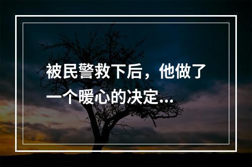 被民警救下后，他做了一个暖心的决定...