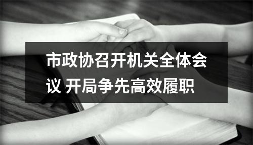 市政协召开机关全体会议 开局争先高效履职
