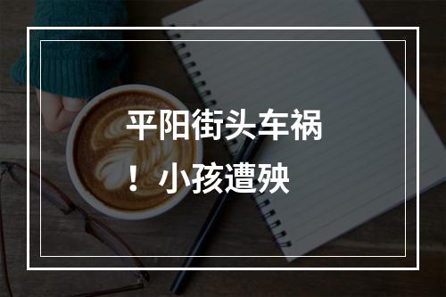 平阳街头车祸！小孩遭殃