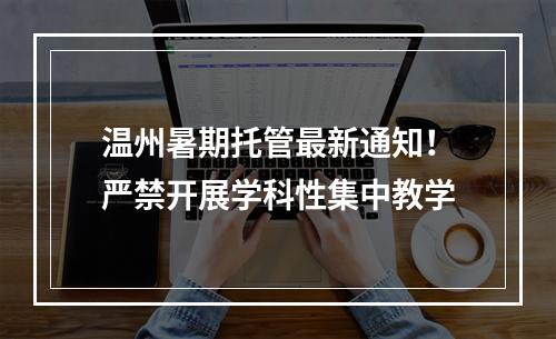 温州暑期托管最新通知！严禁开展学科性集中教学