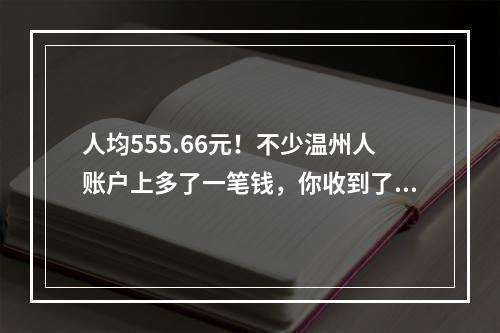 人均555.66元！不少温州人账户上多了一笔钱，你收到了吗？