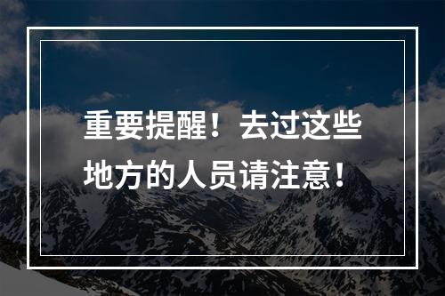 重要提醒！去过这些地方的人员请注意！