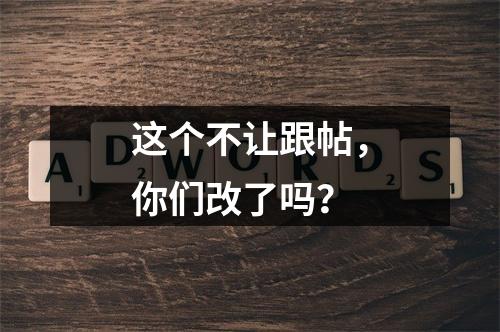 这个不让跟帖，你们改了吗？