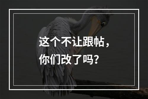 这个不让跟帖，你们改了吗？