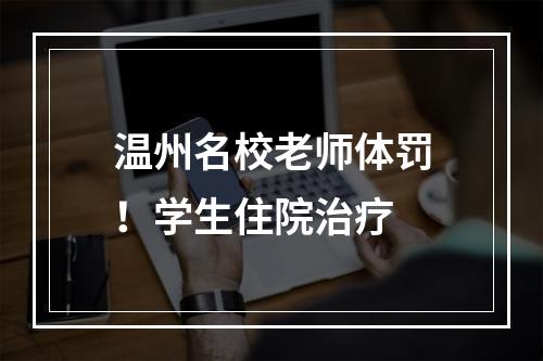 温州名校老师体罚！学生住院治疗