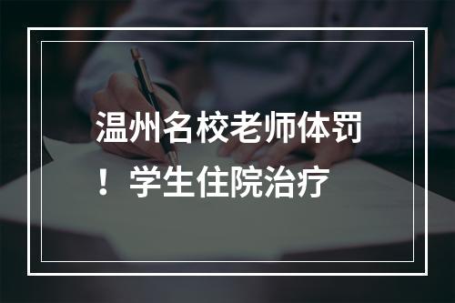 温州名校老师体罚！学生住院治疗
