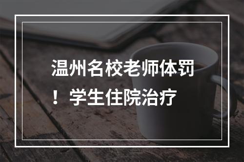 温州名校老师体罚！学生住院治疗