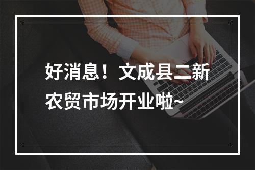 好消息！文成县二新农贸市场开业啦~