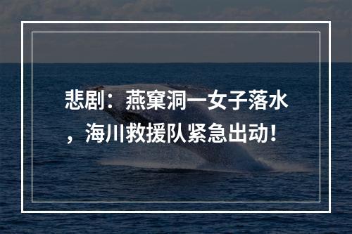 悲剧：燕窠洞一女子落水，海川救援队紧急出动！