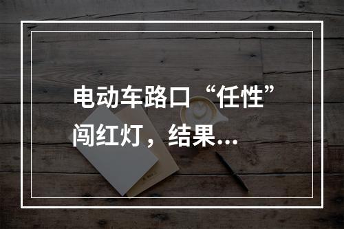 电动车路口“任性”闯红灯，结果...