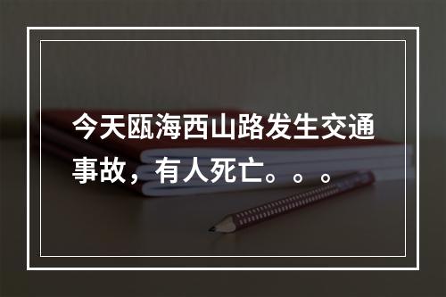 今天瓯海西山路发生交通事故，有人死亡。。。