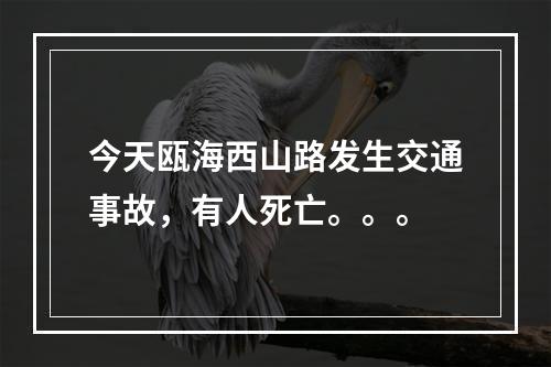 今天瓯海西山路发生交通事故，有人死亡。。。