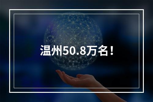 温州50.8万名！