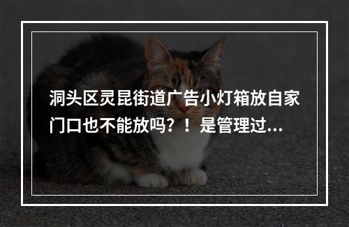 洞头区灵昆街道广告小灯箱放自家门口也不能放吗？！是管理过度还是真有此规定