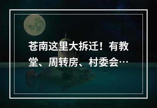 苍南这里大拆迁！有教堂、周转房、村委会…