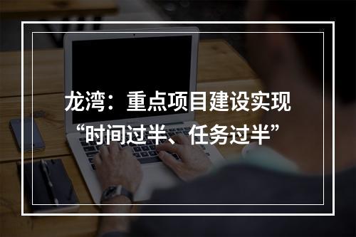 龙湾：重点项目建设实现“时间过半、任务过半”