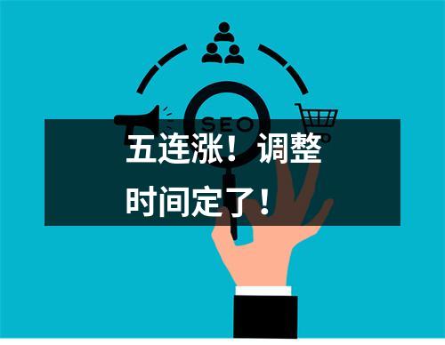 五连涨！调整时间定了！