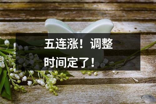 五连涨！调整时间定了！