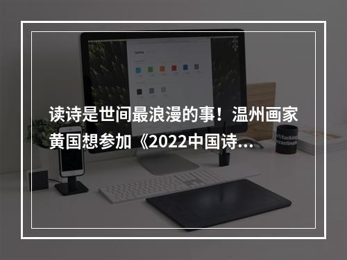 读诗是世间最浪漫的事！温州画家黄国想参加《2022中国诗词大会》