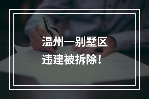 温州一别墅区违建被拆除！