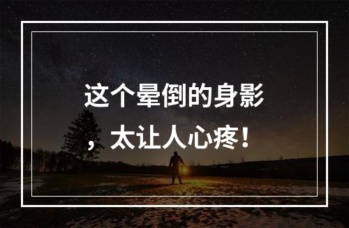 这个晕倒的身影，太让人心疼！