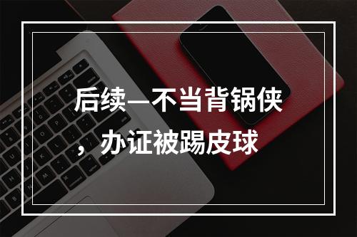 后续—不当背锅侠，办证被踢皮球