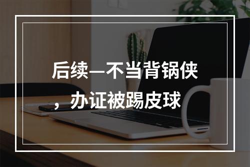 后续—不当背锅侠，办证被踢皮球