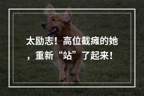 太励志！高位截瘫的她，重新“站”了起来！