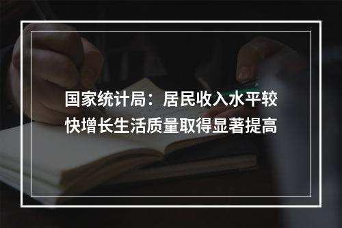 国家统计局：居民收入水平较快增长生活质量取得显著提高